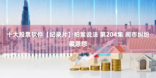 十大股票软件【纪录片】拍案说法 第204集 闹市纠纷藏恩怨