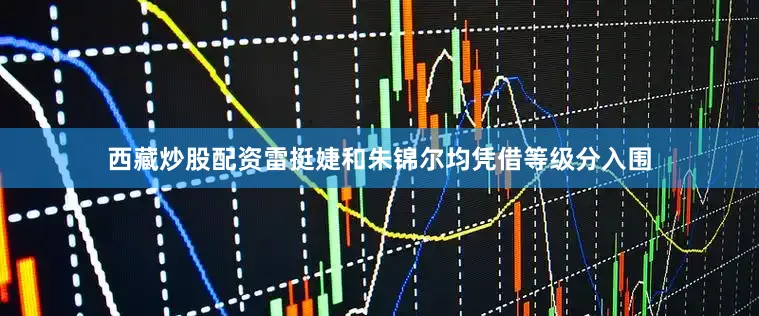 西藏炒股配资　　雷挺婕和朱锦尔均凭借等级分入围