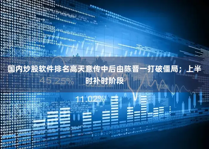 国内炒股软件排名高天意传中后由陈晋一打破僵局；上半时补时阶段