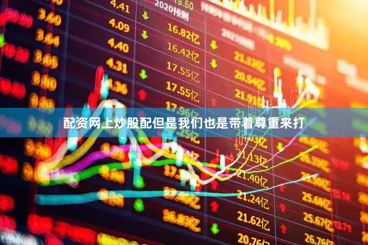 配资网上炒股配但是我们也是带着尊重来打