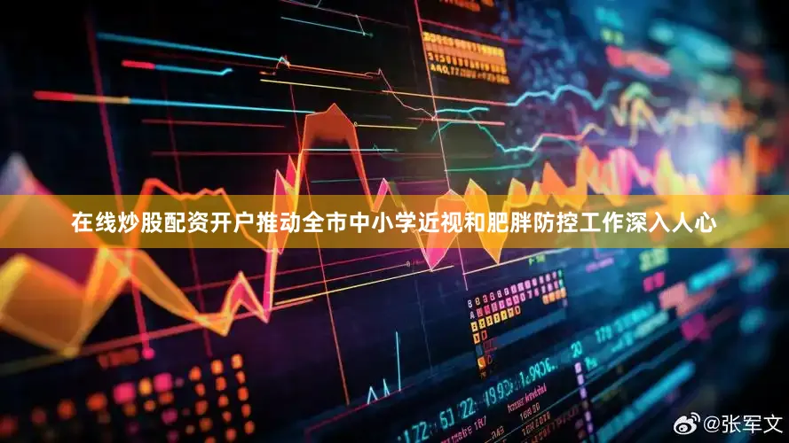 在线炒股配资开户推动全市中小学近视和肥胖防控工作深入人心