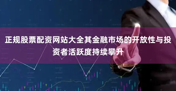正规股票配资网站大全其金融市场的开放性与投资者活跃度持续攀升