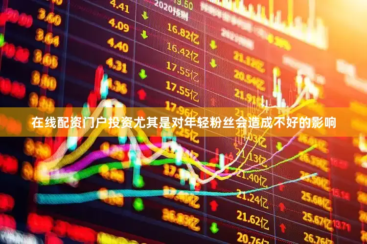 在线配资门户投资尤其是对年轻粉丝会造成不好的影响