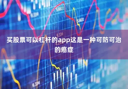 买股票可以杠杆的app这是一种可防可治的癌症