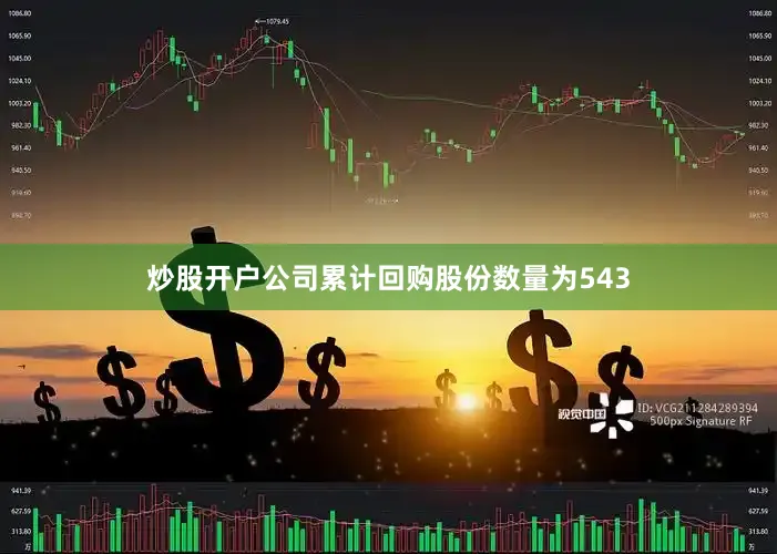 炒股开户公司累计回购股份数量为543