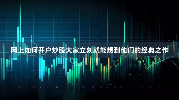 网上如何开户炒股大家立刻就能想到他们的经典之作