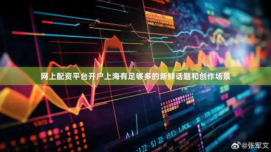 网上配资平台开户上海有足够多的新鲜话题和创作场景