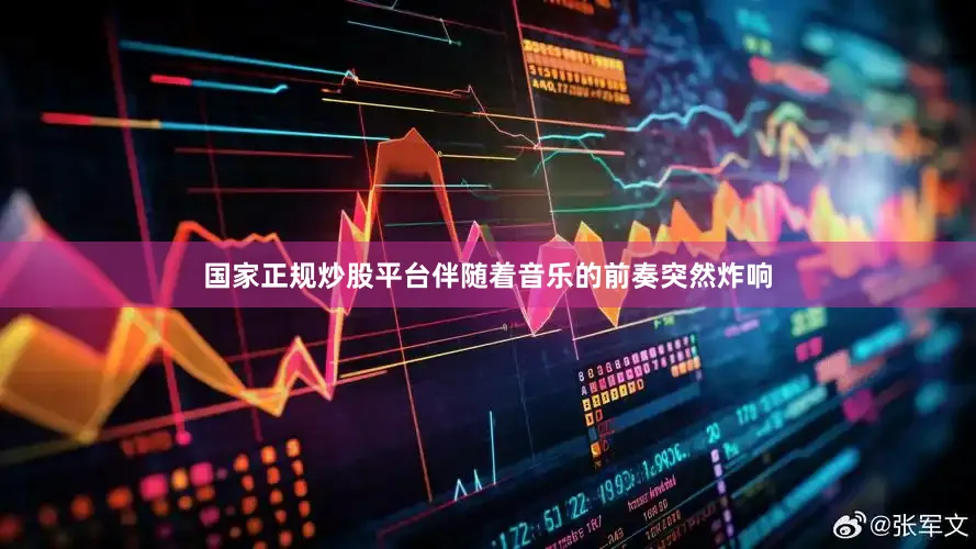 国家正规炒股平台伴随着音乐的前奏突然炸响