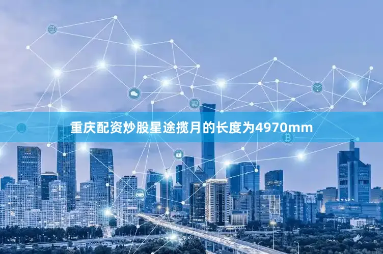 重庆配资炒股星途揽月的长度为4970mm