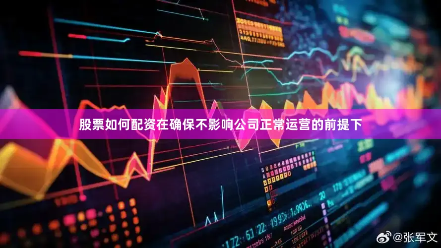 股票如何配资在确保不影响公司正常运营的前提下