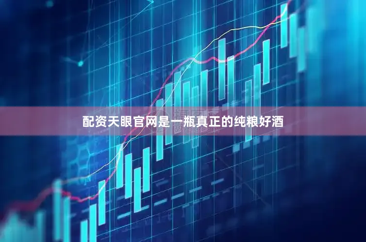 配资天眼官网是一瓶真正的纯粮好酒