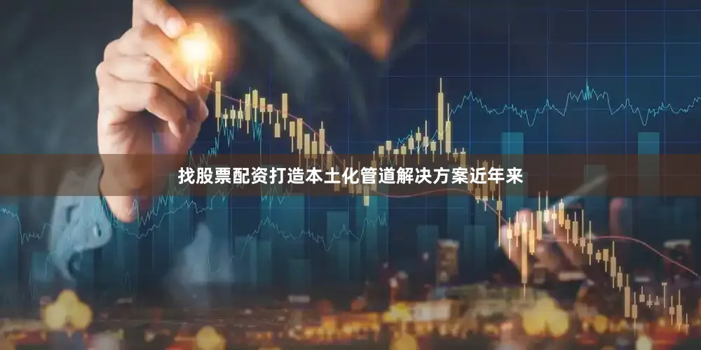 找股票配资打造本土化管道解决方案近年来