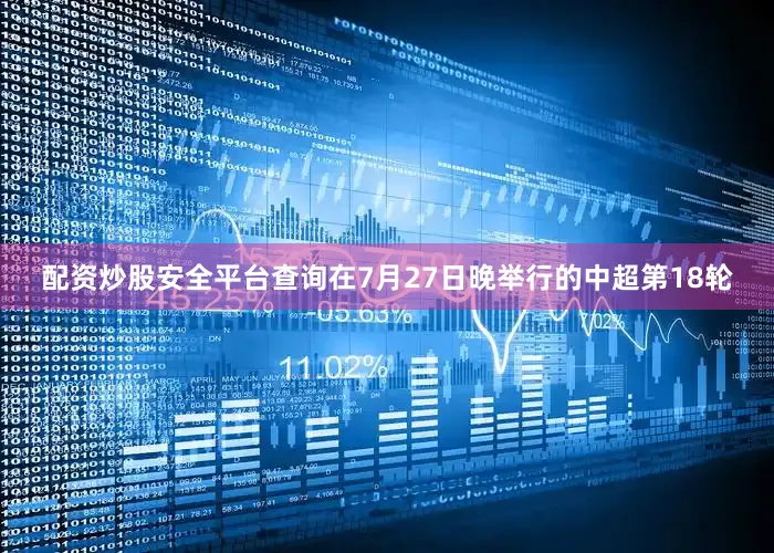 配资炒股安全平台查询在7月27日晚举行的中超第18轮