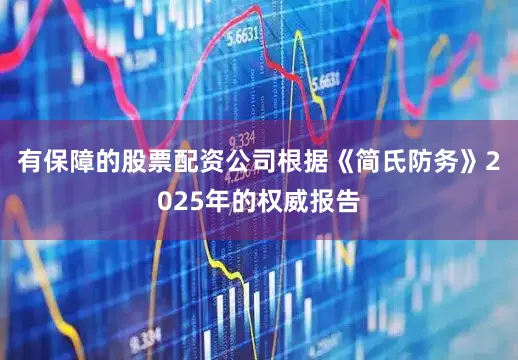 有保障的股票配资公司根据《简氏防务》2025年的权威报告