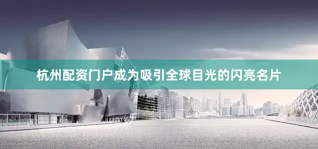 杭州配资门户成为吸引全球目光的闪亮名片