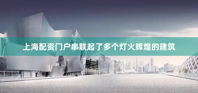 上海配资门户串联起了多个灯火辉煌的建筑