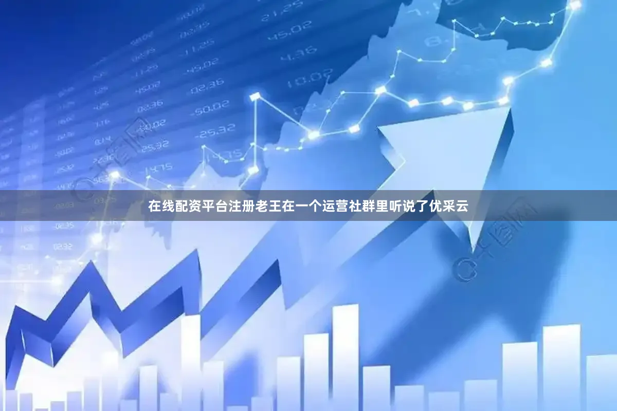 在线配资平台注册老王在一个运营社群里听说了优采云