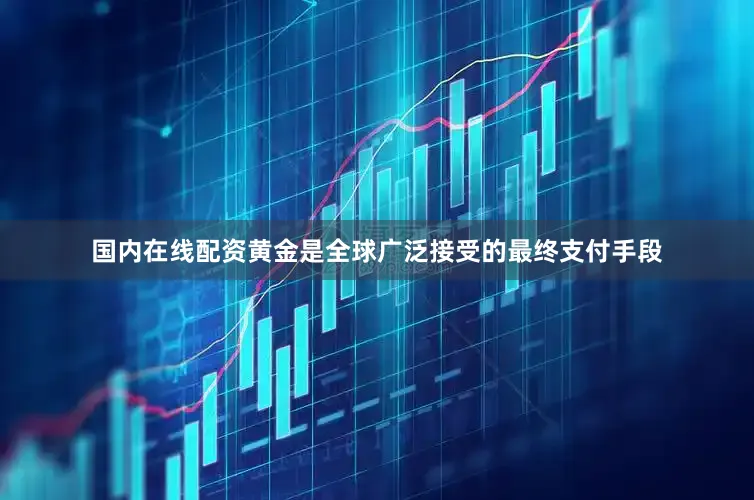 国内在线配资黄金是全球广泛接受的最终支付手段