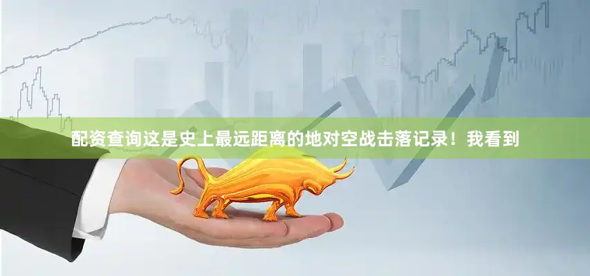 配资查询这是史上最远距离的地对空战击落记录！　　我看到