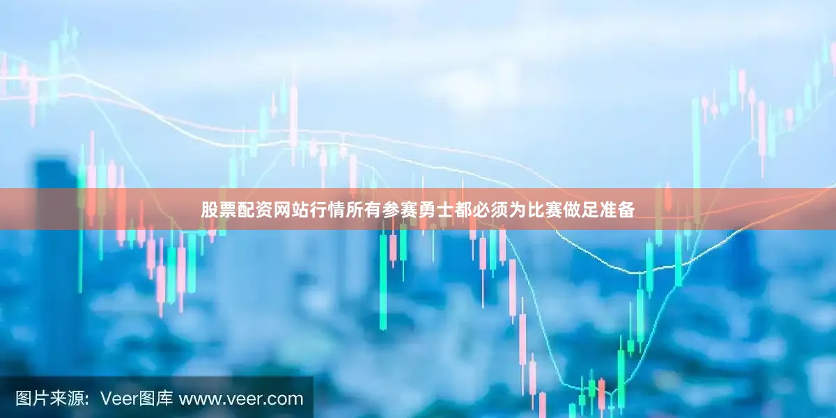 股票配资网站行情所有参赛勇士都必须为比赛做足准备