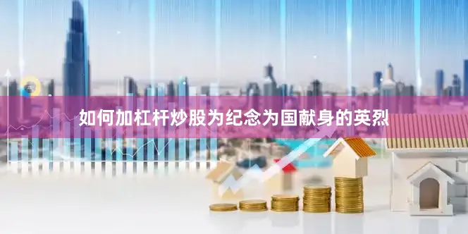 如何加杠杆炒股为纪念为国献身的英烈