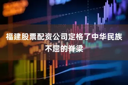 福建股票配资公司定格了中华民族不屈的脊梁