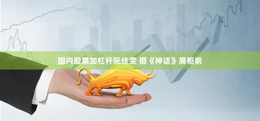 国内股票加杠杆阮佳雯 摄《神话》展柜前