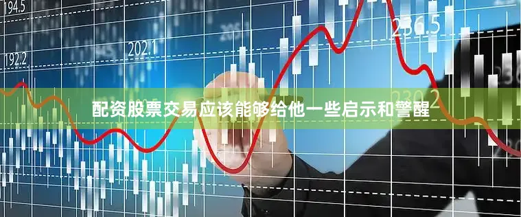 配资股票交易应该能够给他一些启示和警醒