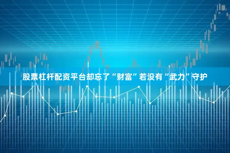 股票杠杆配资平台却忘了“财富”若没有“武力”守护