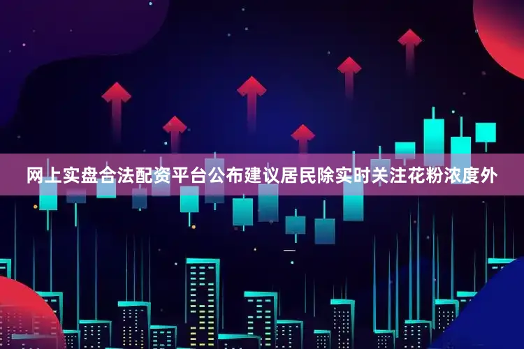 网上实盘合法配资平台公布建议居民除实时关注花粉浓度外