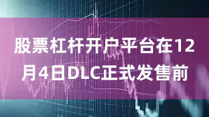 股票杠杆开户平台在12月4日DLC正式发售前